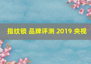 指纹锁 品牌评测 2019 央视